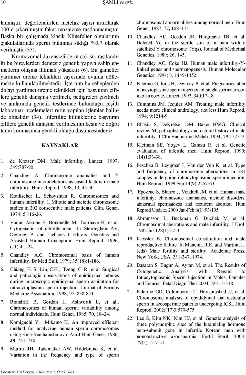 Kromozomal düzensizliklerin çok sık rastlandığı bu bireylerden dengesiz genetik yapıya sahip gametlerin oluşma ihtimali yüksektir (6).