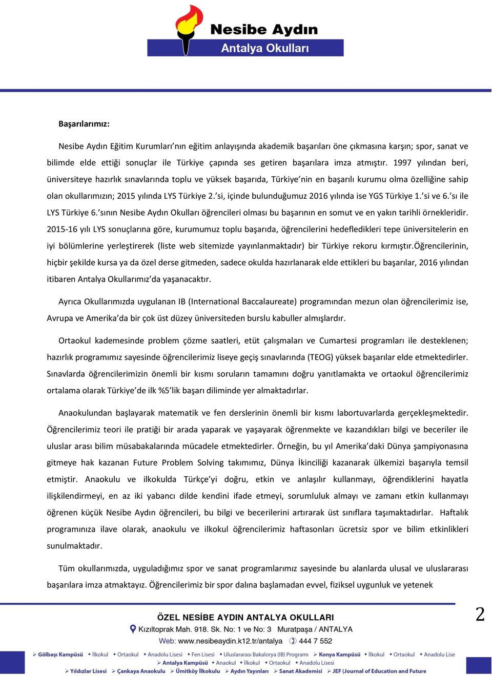 si, içinde bulunduğumuz 2016 yılında ise YGS Türkiye 1. si ve 6. sı ile LYS Türkiye 6. sının Nesibe Aydın Okulları öğrencileri olması bu başarının en somut ve en yakın tarihli örnekleridir.