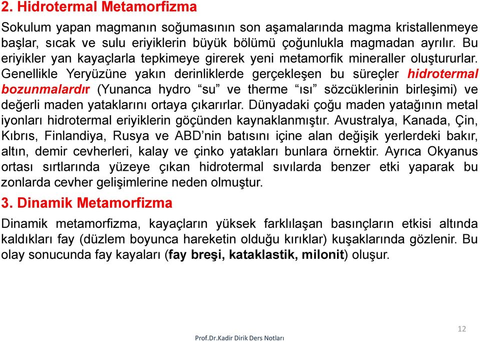 Genellikle Yeryüzüne yakın derinliklerde gerçekleşen bu süreçler hidrotermal bozunmalardır (Yunanca hydro su ve therme ısı sözcüklerinin birleşimi) ve değerli maden yataklarını ortaya çıkarırlar.