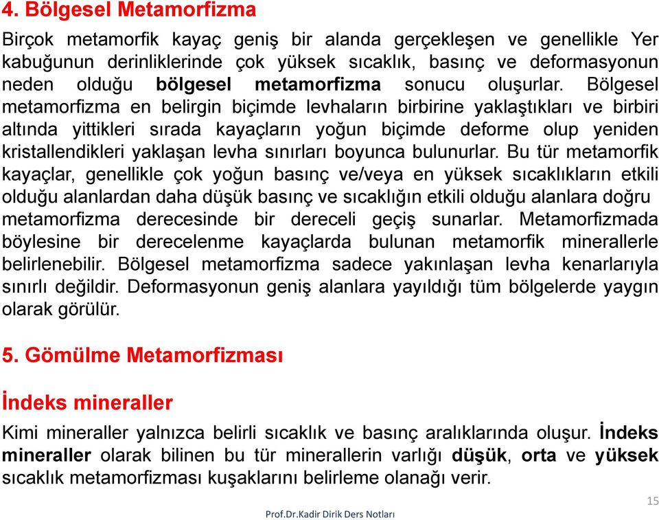 Bölgesel metamorfizma en belirgin biçimde levhaların birbirine yaklaştıkları ve birbiri altında yittikleri sırada kayaçların yoğun biçimde deforme olup yeniden kristallendikleri yaklaşan levha