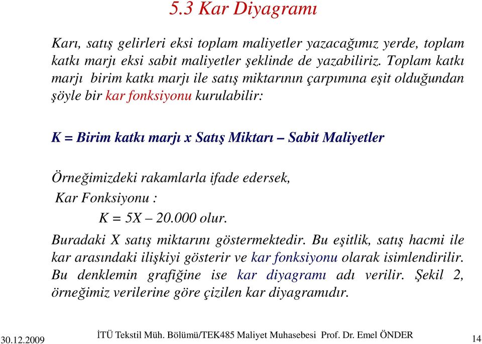 Örneğimizdeki rakamlarla ifade edersek, Kar Fonksiyonu : K = 5X 20.000 olur. Buradaki X satış miktarını göstermektedir.