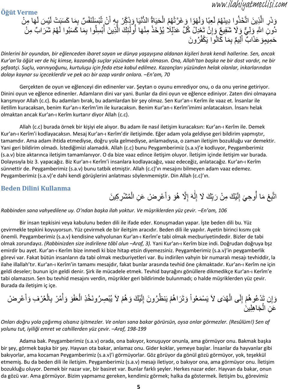 ك ال ذي أ ب سل وا بم ا ك س ب وا ل ه م ش ر اب م ح ميمو ع ذ اب أ ليم بم ا ك ا وا ي ك ف ر و Dinlerini bir oyundan, bir eğlenceden ibaret sayan ve dünya yaşayışına aldanan kişileri bırak kendi hallerine.