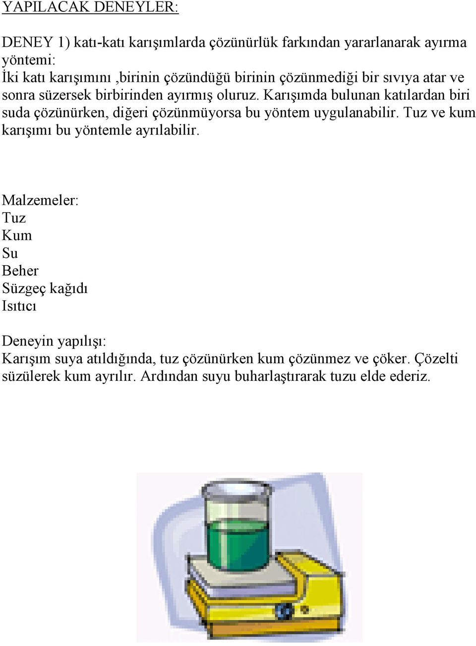 Karışımda bulunan katılardan biri suda çözünürken, diğeri çözünmüyorsa bu yöntem uygulanabilir. Tuz ve kum karışımı bu yöntemle ayrılabilir.