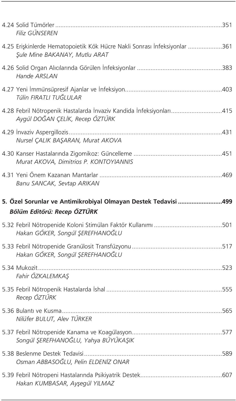 29 nvaziv Aspergillozis...431 Nursel ÇALIK BAfiARAN, Murat AKOVA 4.30 Kanser Hastalar nda Zigomikoz: Güncelleme...451 Murat AKOVA, Dimitrios P. KONTOYIANNIS 4.31 Yeni Önem Kazanan Mantarlar.