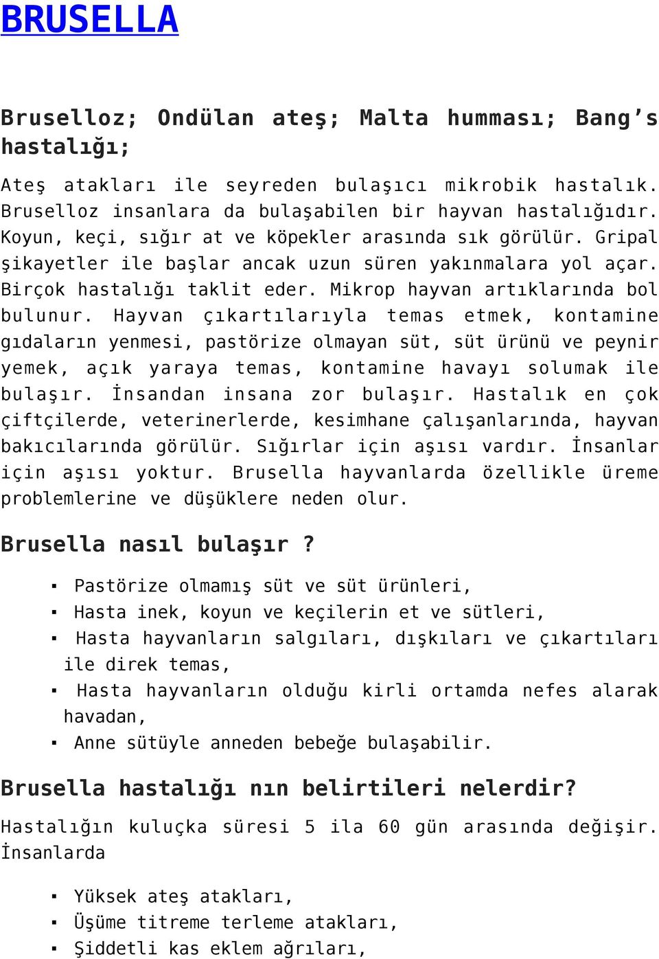 Hayvan çıkartılarıyla temas etmek, kontamine gıdaların yenmesi, pastörize olmayan süt, süt ürünü ve peynir yemek, açık yaraya temas, kontamine havayı solumak ile bulaşır. İnsandan insana zor bulaşır.