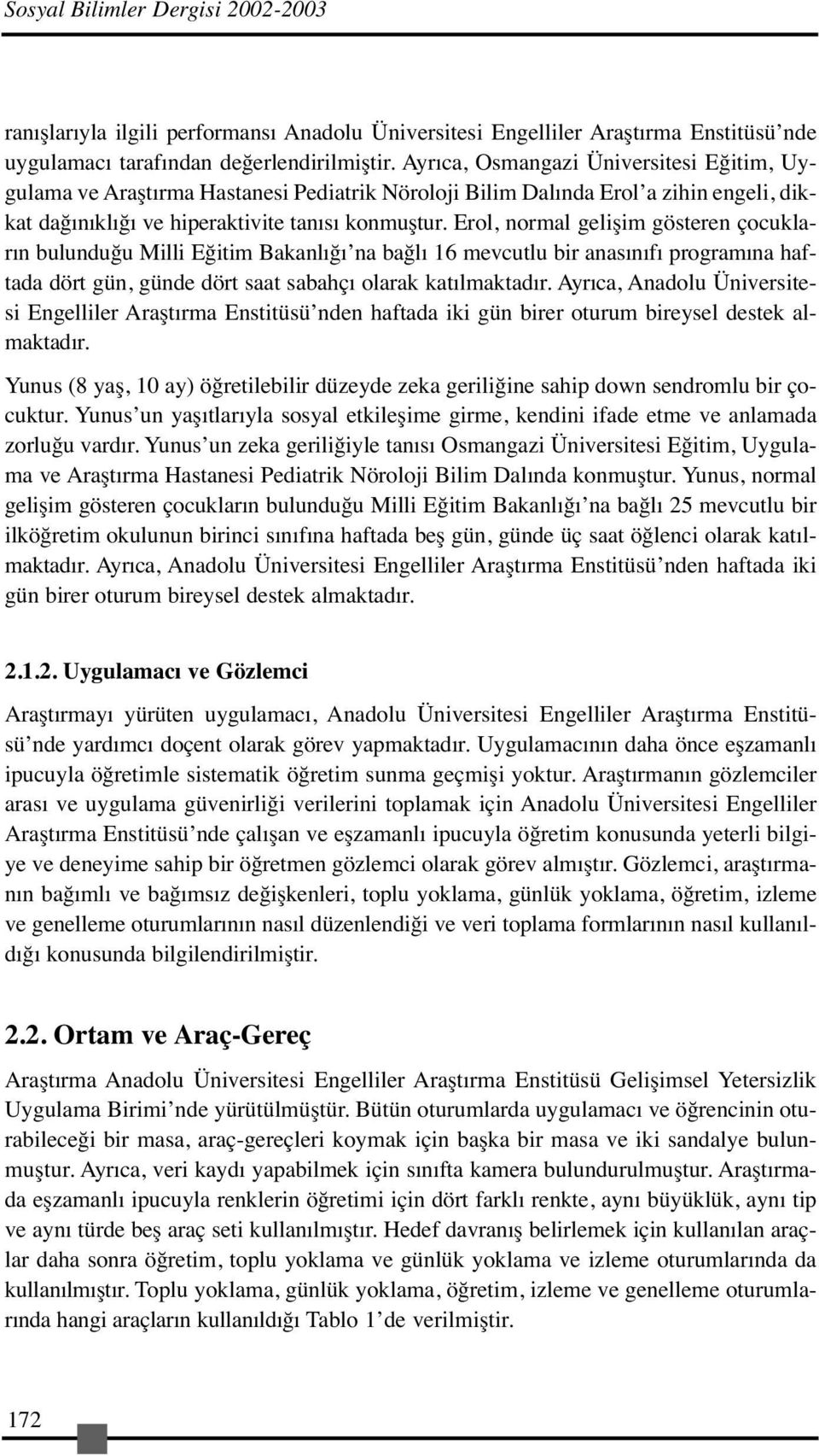 Erol, normal gelişim gösteren çocukların bulunduğu Milli Eğitim Bakanlığı na bağlı 16 mevcutlu bir anasınıfı programına haftada dört gün, günde dört saat sabahçı olarak katılmaktadır.