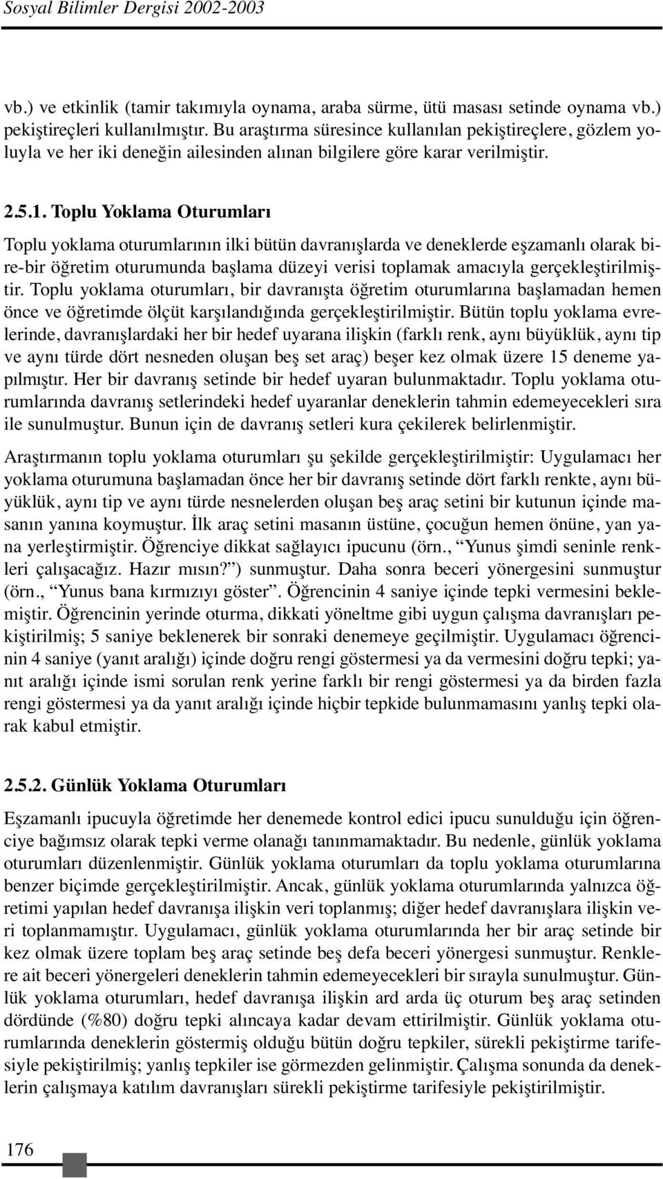 Toplu Yoklama Oturumları Toplu yoklama oturumlarının ilki bütün davranışlarda ve deneklerde eşzamanlı olarak bire-bir öğretim oturumunda başlama düzeyi verisi toplamak amacıyla gerçekleştirilmiştir.