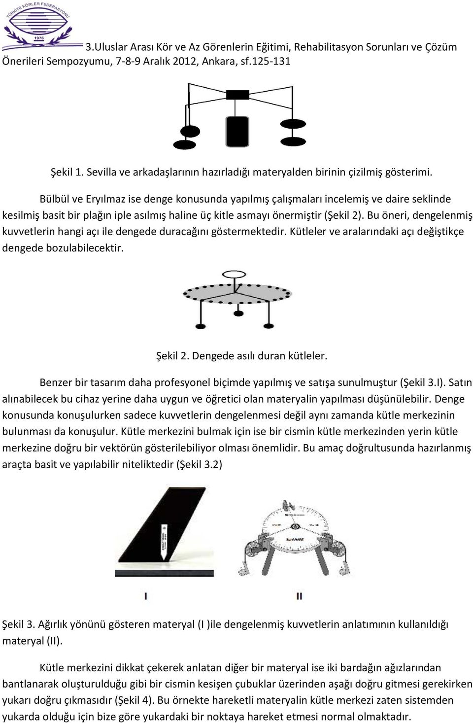 Bu öneri, dengelenmiş kuvvetlerin hangi açı ile dengede duracağını göstermektedir. Kütleler ve aralarındaki açı değiştikçe dengede bozulabilecektir. Şekil 2. Dengede asılı duran kütleler.