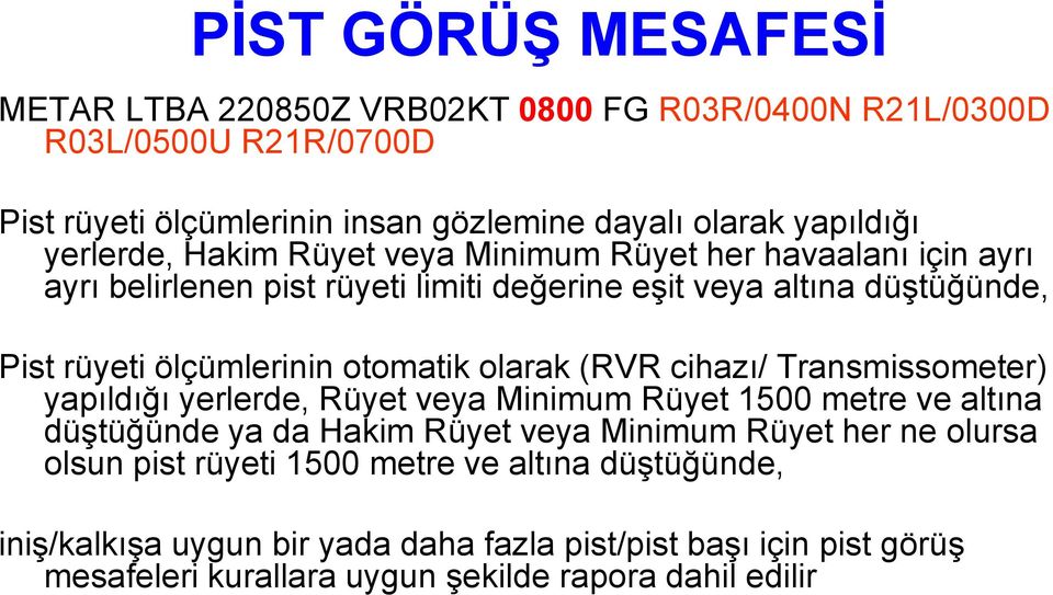 otomatik olarak (RVR cihazı/ Transmissometer) yapıldığı yerlerde, Rüyet veya Minimum Rüyet 1500 metre ve altına düģtüğünde ya da Hakim Rüyet veya Minimum Rüyet her ne