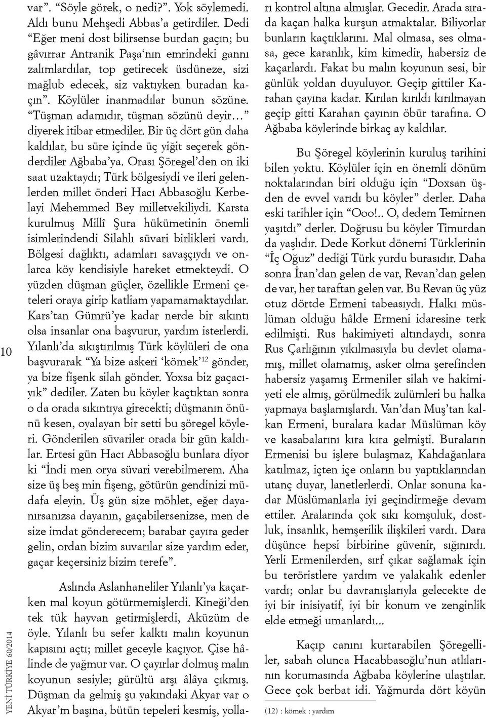 Köylüler inanmadılar bunun sözüne. Tüşman adamıdır, tüşman sözünü deyir diyerek itibar etmediler. Bir üç dört gün daha kaldılar, bu süre içinde üç yiğit seçerek gönderdiler Ağbaba ya.