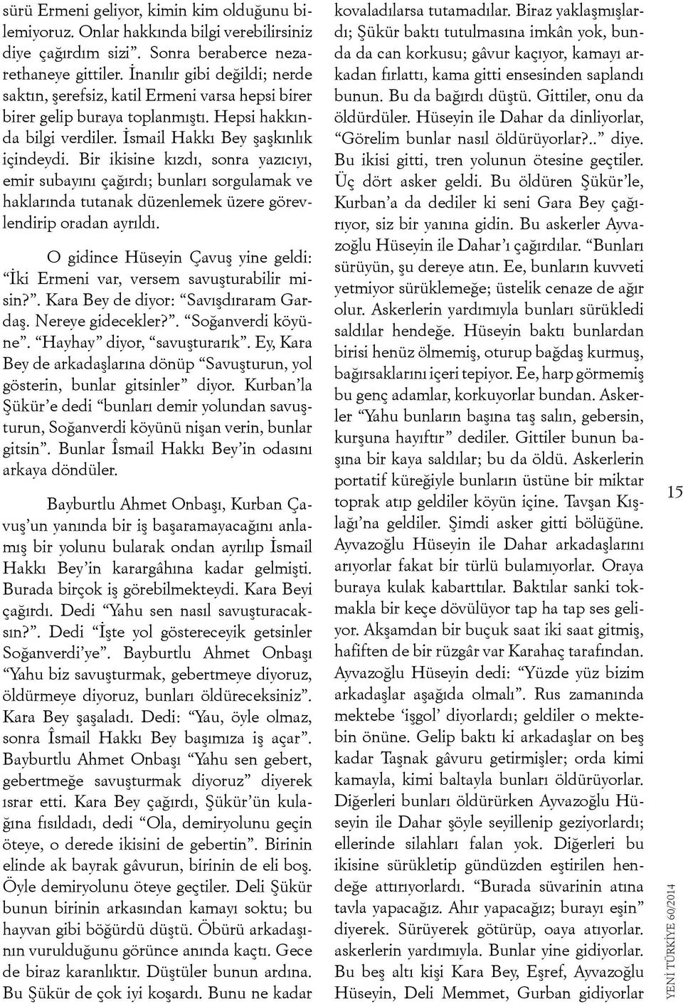 Bir ikisine kızdı, sonra yazıcıyı, emir subayını çağırdı; bunları sorgulamak ve haklarında tutanak düzenlemek üzere görevlendirip oradan ayrıldı.