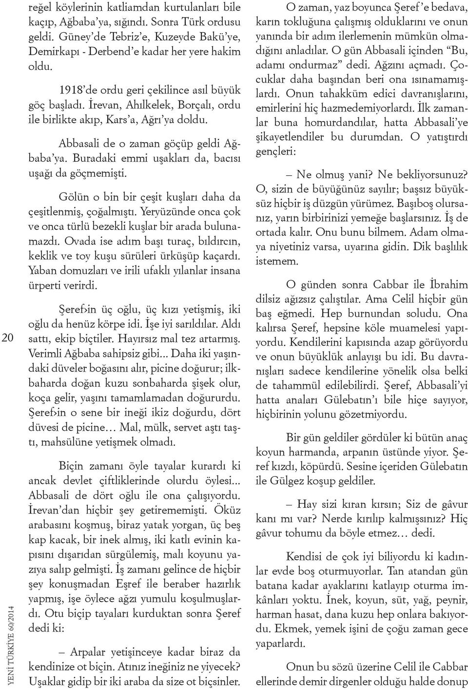 Buradaki emmi uşakları da, bacısı uşağı da göçmemişti. Gölün o bin bir çeşit kuşları daha da çeşitlenmiş, çoğalmıştı. Yeryüzünde onca çok ve onca türlü bezekli kuşlar bir arada bulunamazdı.