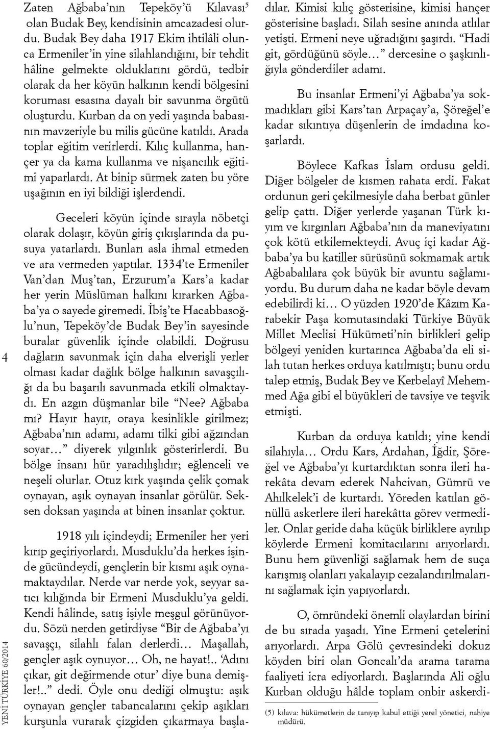 bir savunma örgütü oluşturdu. Kurban da on yedi yaşında babasının mavzeriyle bu milis gücüne katıldı. Arada toplar eğitim verirlerdi.