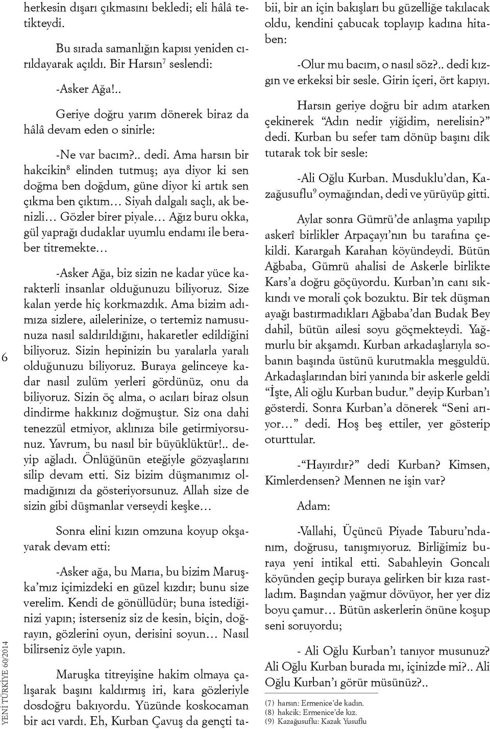 Ama harsın bir hakcikin 8 elinden tutmuş; aya diyor ki sen doğma ben doğdum, güne diyor ki artık sen çıkma ben çıktım Siyah dalgalı saçlı, ak benizli Gözler birer piyale Ağız buru okka, gül yaprağı