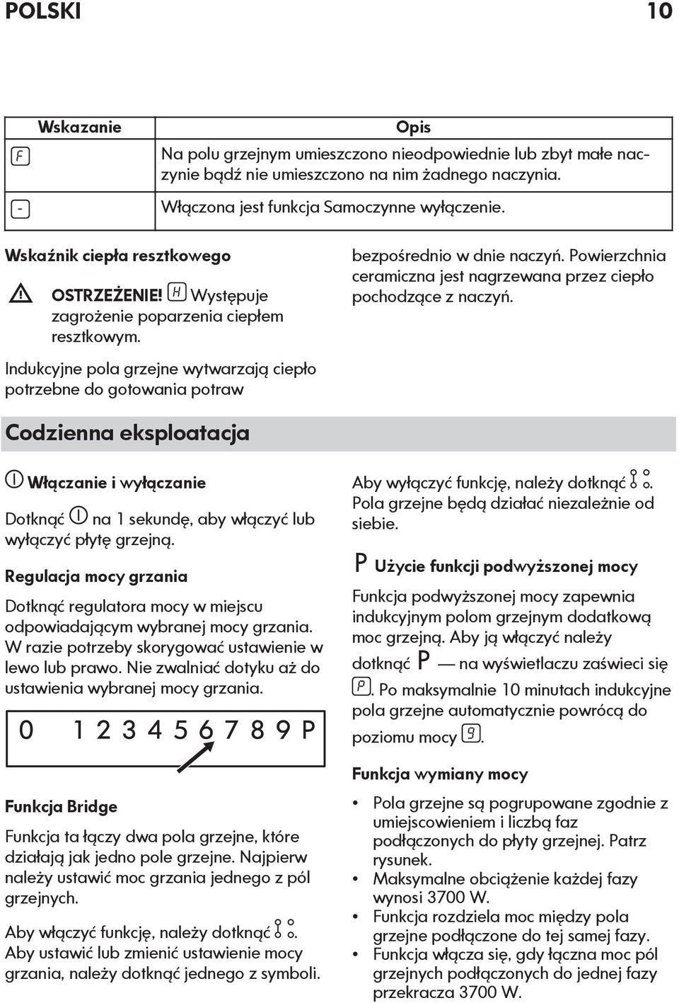 Powierzchnia ceramiczna jest nagrzewana przez ciepło pochodzące z naczyń. Codzienna eksploatacja Włączanie i wyłączanie Dotknąć na 1 sekundę, aby włączyć lub wyłączyć płytę grzejną.