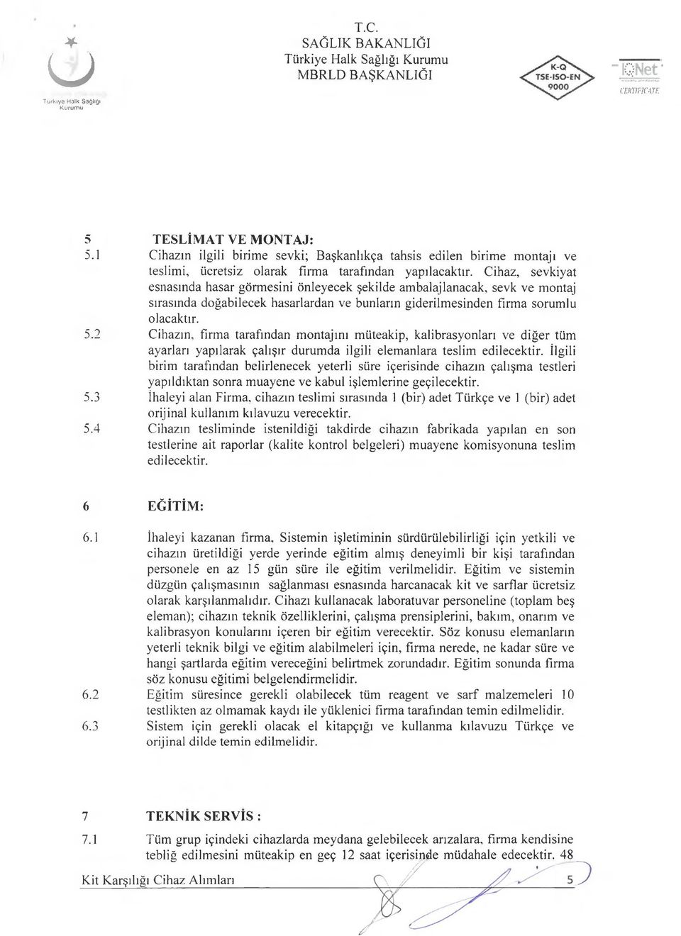 Cihazın, firma tarafından montajını müteakip, kalibrasyonları ve diğer tüm ayarları yapılarak çalışır durumda ilgili elemanlara teslim edilecektir.