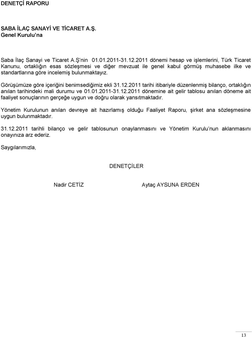 Görüşümüze göre içeriğini benimsediğimiz ekli 31.12.2011 tarihi itibariyle düzenlenmiş bilanço, ortaklığın anılan tarihindeki mali durumu ve 01.01.2011-31.12.2011 dönemine ait gelir tablosu anılan döneme ait faaliyet sonuçlarının gerçeğe uygun ve doğru olarak yansıtmaktadır.