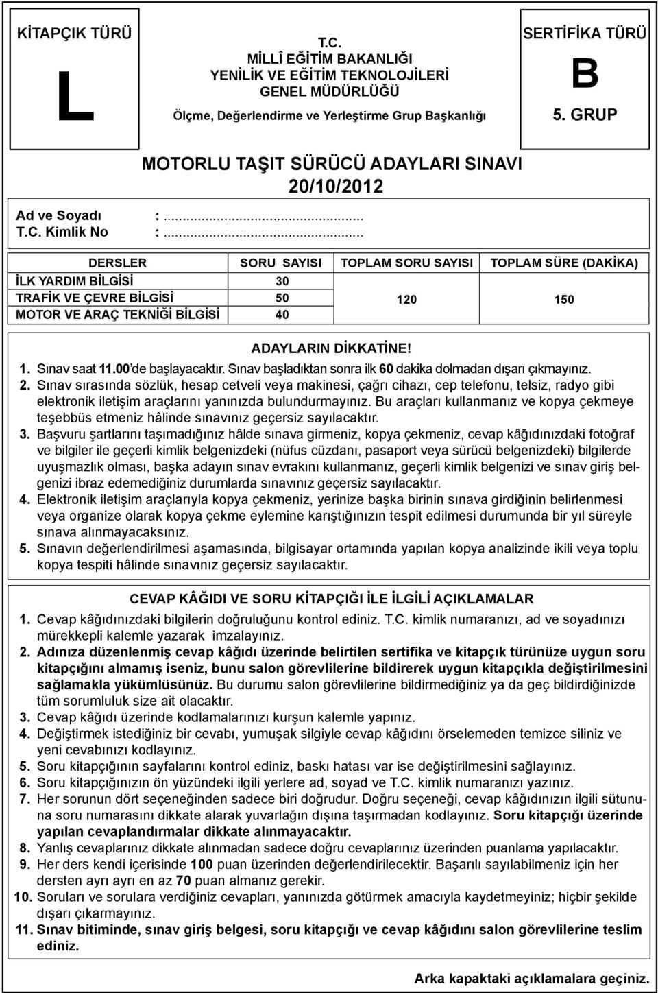 .. DERSLER SORU SAYISI TOPLAM SORU SAYISI TOPLAM SÜRE (DAKİKA) İLK YARDIM BİLGİSİ 30 TRAFİK VE ÇEVRE BİLGİSİ 50 MOTOR VE ARAÇ TEKNİĞİ BİLGİSİ 40 ADAYLARIN DİKKATİNE! 120 150 1. Sınav saat 11.