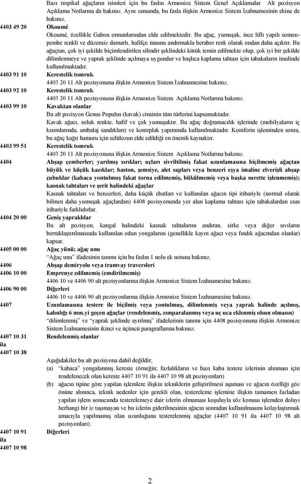 Bu ağaçtan, çok iyi şekilde biçimlendirilen silindir şeklindeki kütük temin edilmekte olup, çok iyi bir şekilde dilimlenmeye yaprak şeklinde açılmaya uygundur başlıca kaplama tahtası için tabakaların