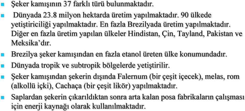 Brezilya şeker kamışından en fazla etanol üreten ülke konumundadır. Dünyada tropik ve subtropik bölgelerde yetiştirilir.