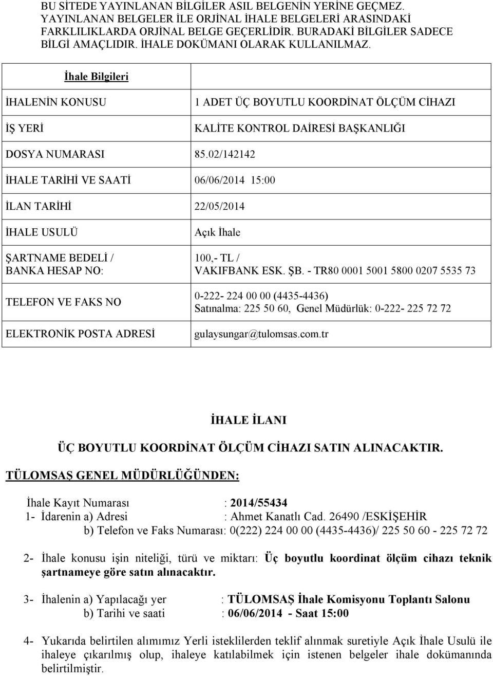 02/142142 İHALE TARİHİ VE SAATİ 06/06/2014 15:00 İLAN TARİHİ 22/05/2014 İHALE USULÜ ŞARTNAME BEDELİ / BANKA HESAP NO: TELEFON VE FAKS NO ELEKTRONİK POSTA ADRESİ Açık İhale 100,- TL / VAKIFBANK ESK.