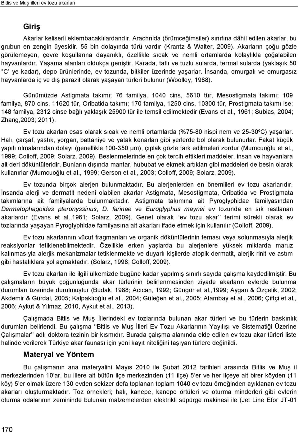 Yaşama alanları oldukça geniştir. Karada, tatlı ve tuzlu sularda, termal sularda (yaklaşık 50 C ye kadar), depo ürünlerinde, ev tozunda, bitkiler üzerinde yaşarlar.