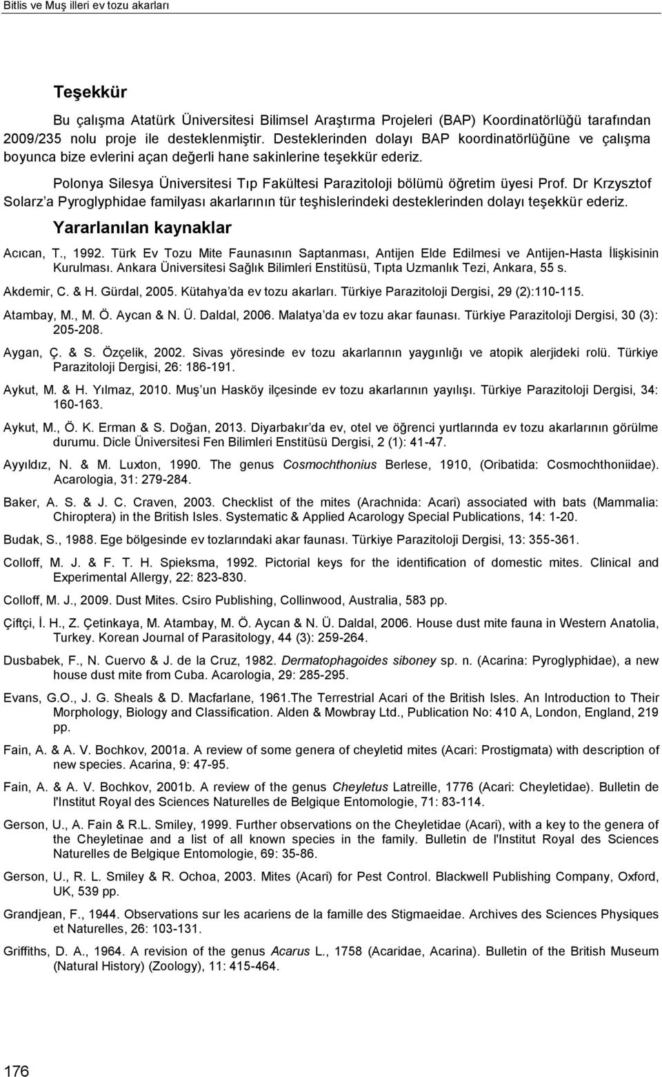 Polonya Silesya Üniversitesi Tıp Fakültesi Parazitoloji bölümü öğretim üyesi Prof. Dr Krzysztof Solarz a Pyroglyphidae familyası akarlarının tür teşhislerindeki desteklerinden dolayı teşekkür ederiz.