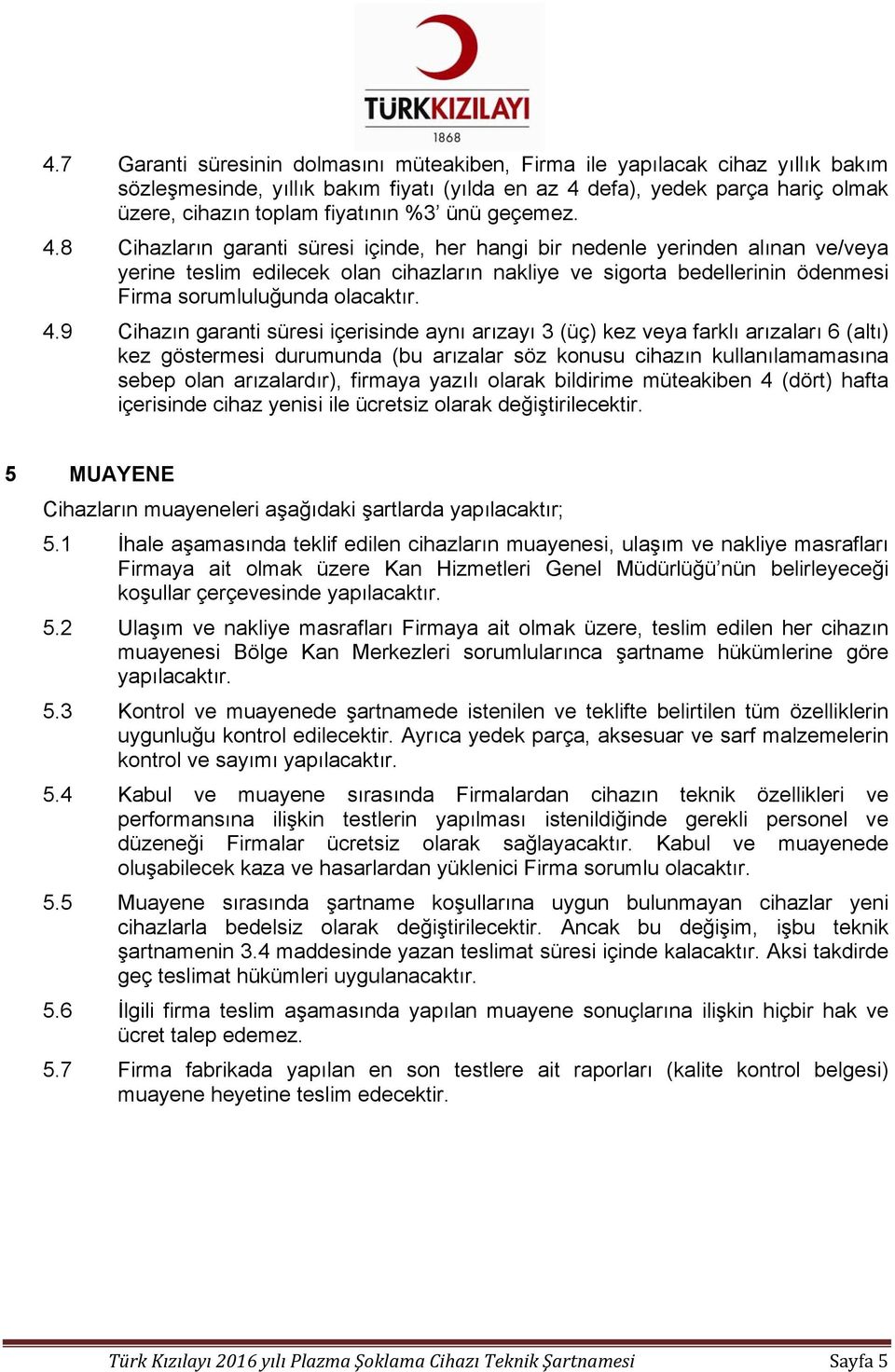 8 Cihazların garanti süresi içinde, her hangi bir nedenle yerinden alınan ve/veya yerine teslim edilecek olan cihazların nakliye ve sigorta bedellerinin ödenmesi Firma sorumluluğunda olacaktır. 4.