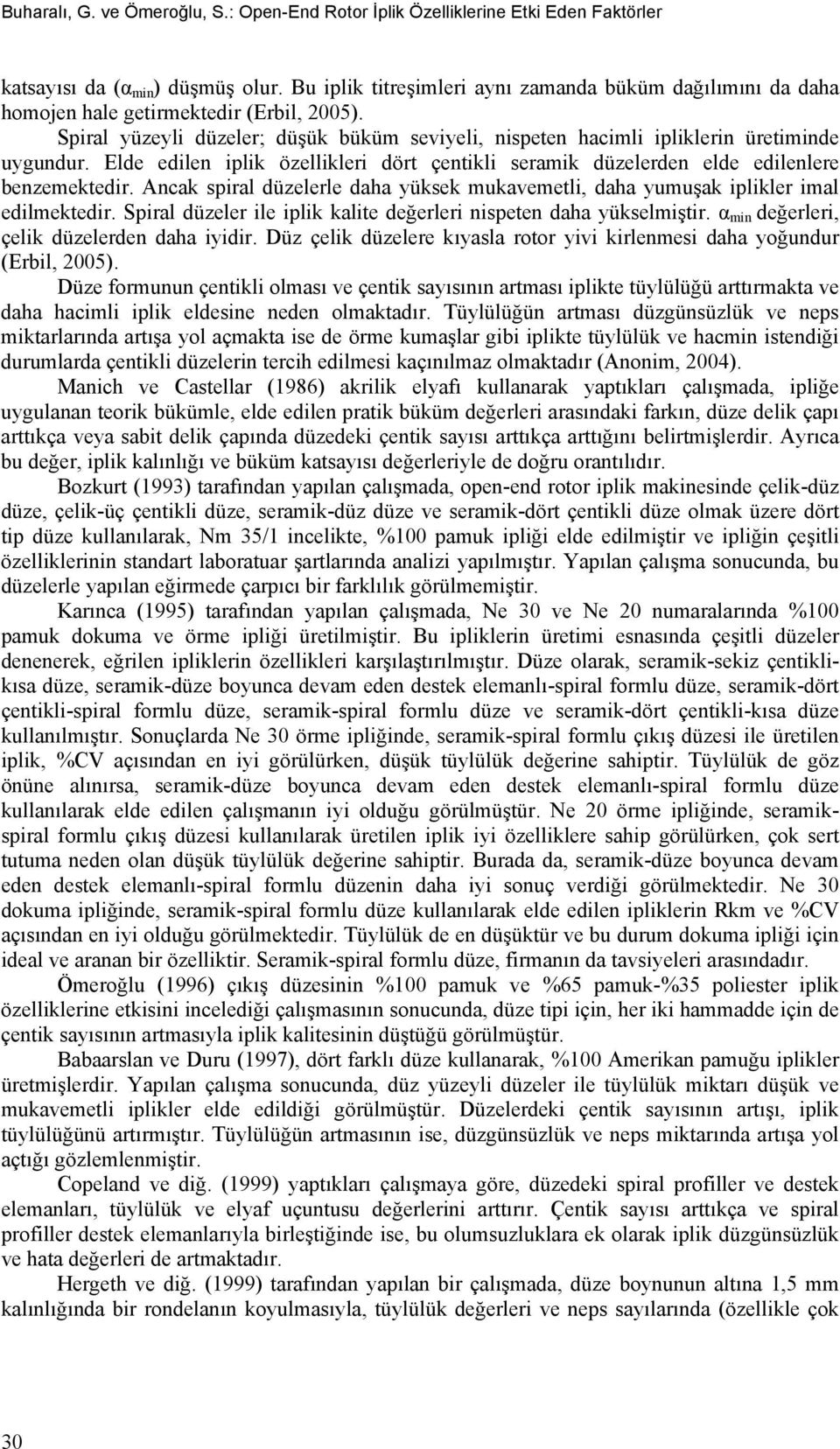 Elde edilen iplik özellikleri dört çentikli seramik düzelerden elde edilenlere benzemektedir. Ancak spiral düzelerle daha yüksek mukavemetli, daha yumuşak iplikler imal edilmektedir.