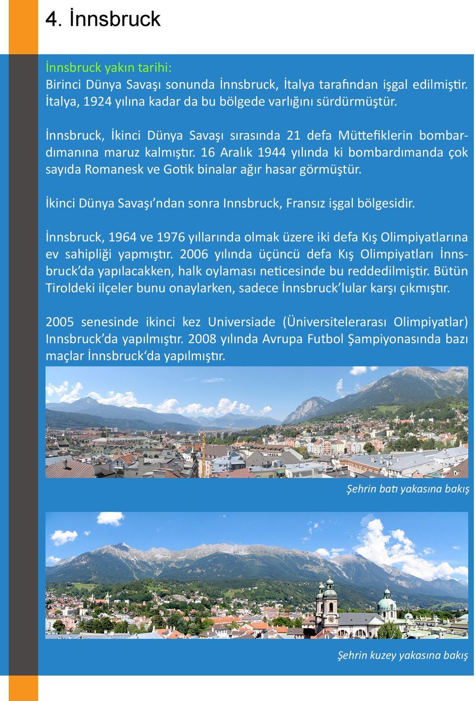 İkinci Dünya Savaşı ndan sonra Innsbruck, Fransız işgal bölgesidir. İnnsbruck, 1964 ve 1976 yıllarında olmak üzere iki defa Kış Olimpiyatlarına ev sahipliği yapmıştır.