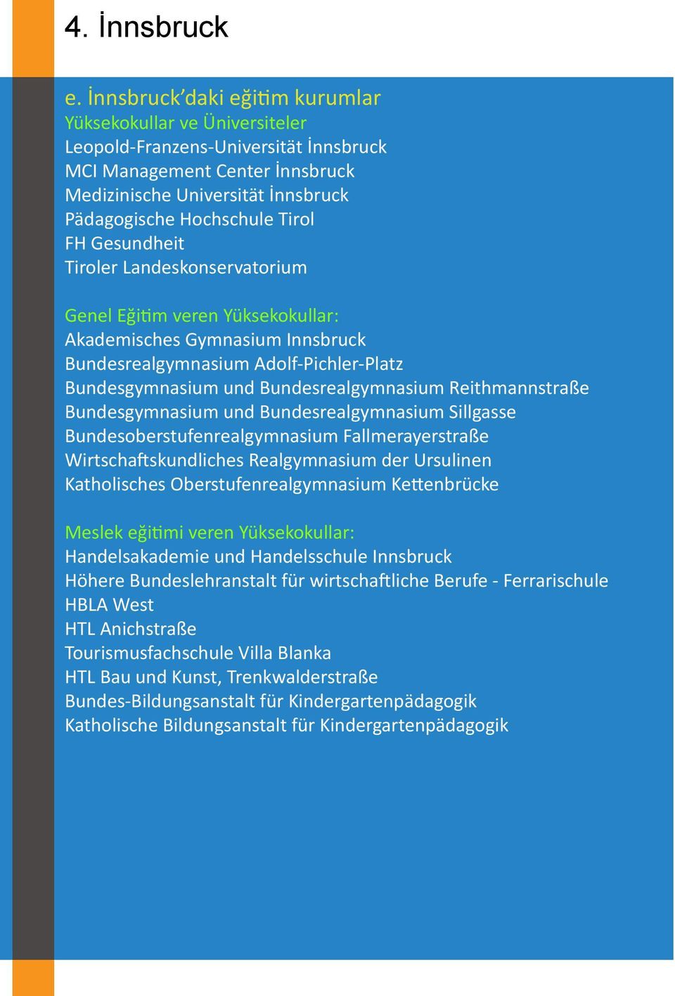 FH Gesundheit Tiroler Landeskonservatorium Genel Eğitim veren Yüksekokullar: Akademisches Gymnasium Innsbruck Bundesrealgymnasium Adolf-Pichler-Platz Bundesgymnasium und Bundesrealgymnasium