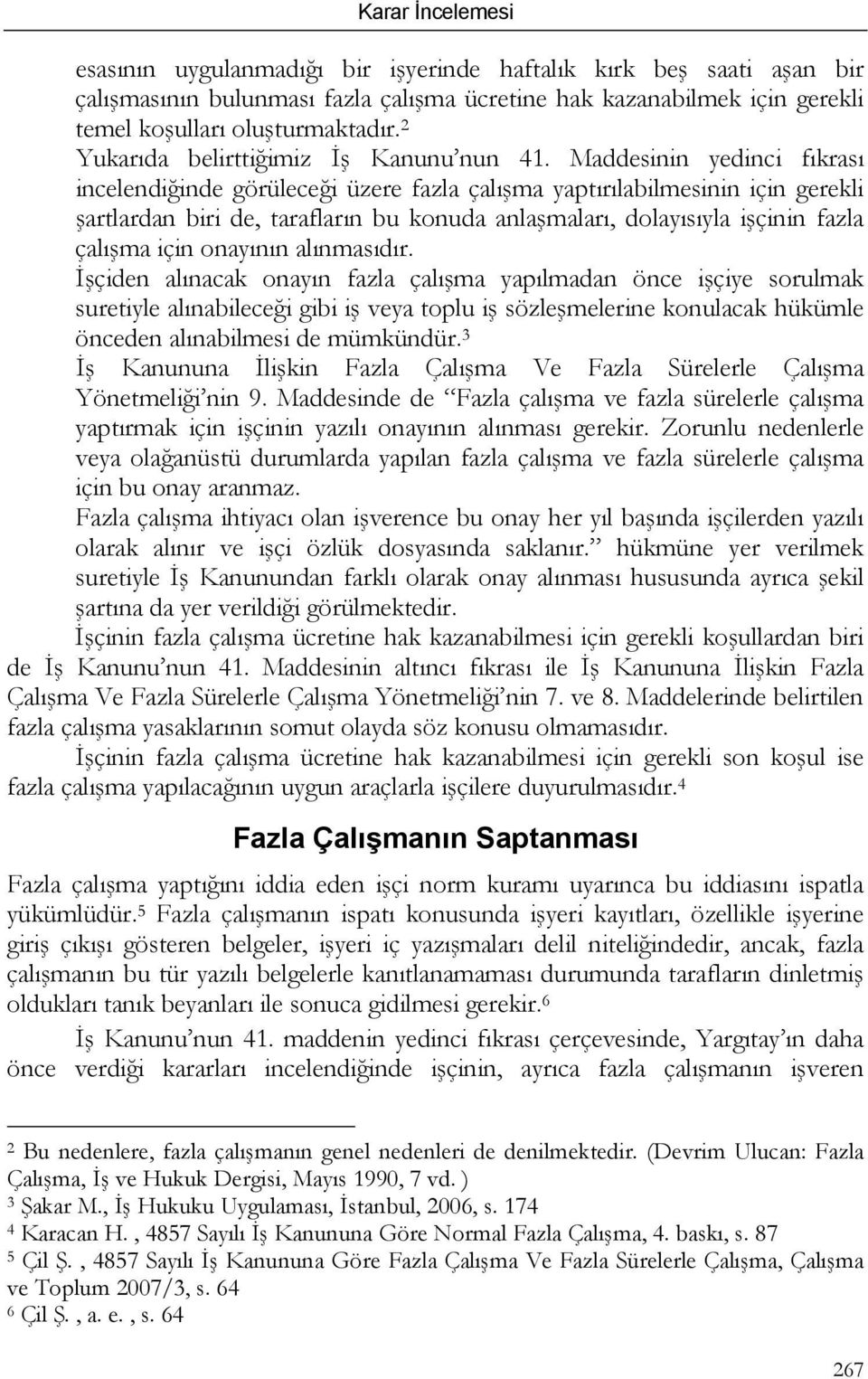 Maddesinin yedinci fıkrası incelendiğinde görüleceği üzere fazla çalışma yaptırılabilmesinin için gerekli şartlardan biri de, tarafların bu konuda anlaşmaları, dolayısıyla işçinin fazla çalışma için