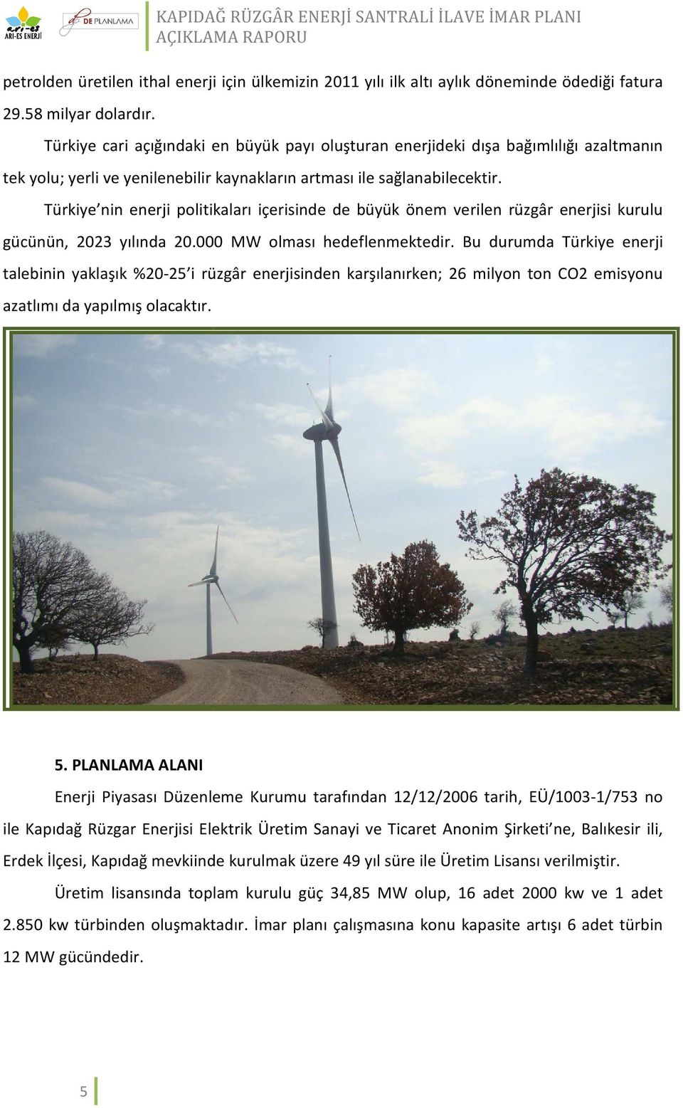 Türkiye nin enerji politikaları içerisinde de büyük önem verilen rüzgâr enerjisi kurulu gücünün, 2023 yılında 20.000 MW olması hedeflenmektedir.