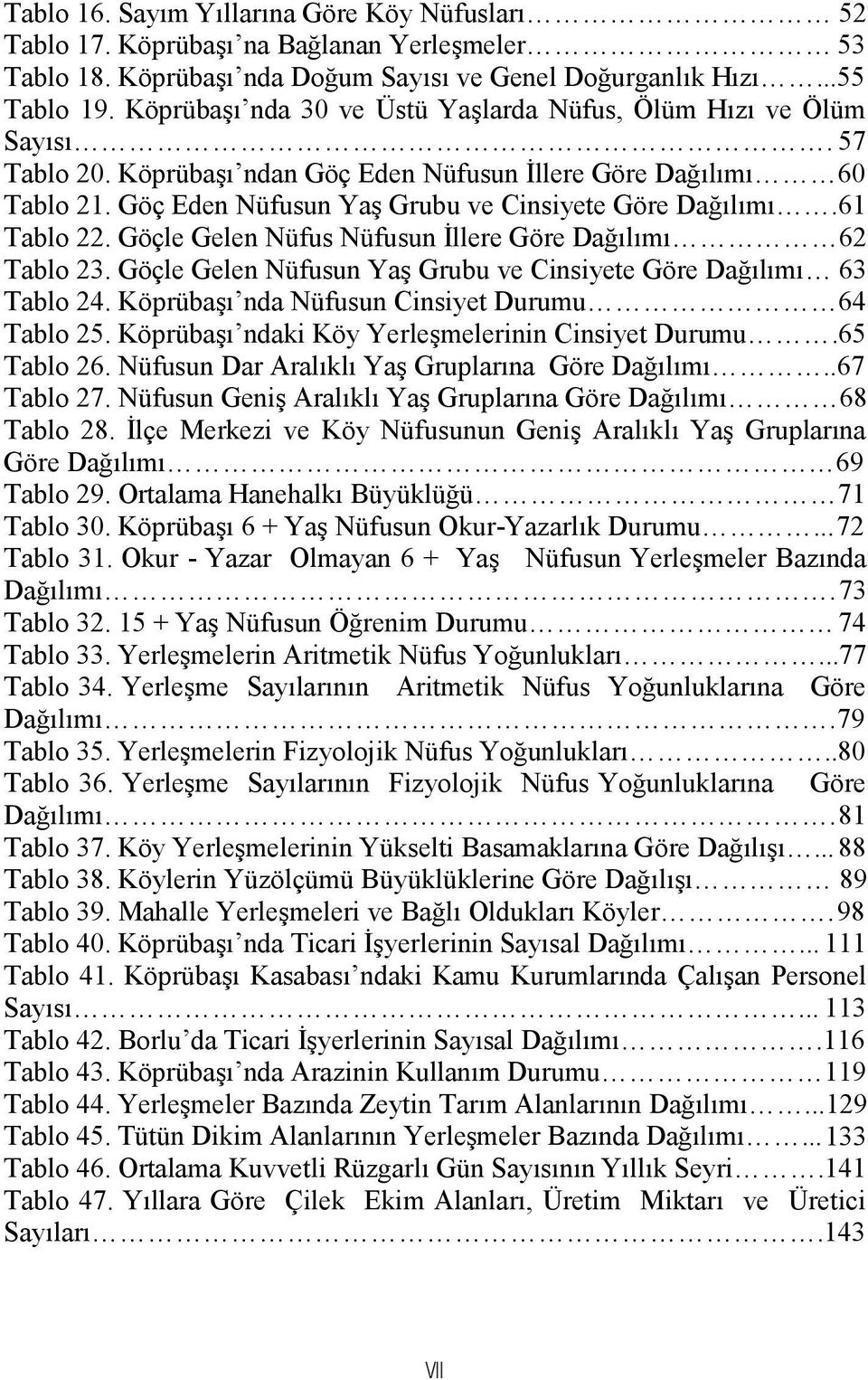 61 Tablo 22. Göçle Gelen Nüfus Nüfusun İllere Göre Dağılımı 62 Tablo 23. Göçle Gelen Nüfusun Yaş Grubu ve Cinsiyete Göre Dağılımı 63 Tablo 24. Köprübaşı nda Nüfusun Cinsiyet Durumu 64 Tablo 25.