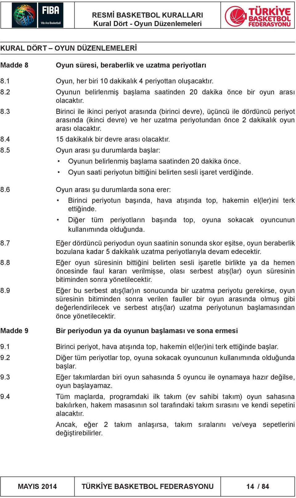 4 15 dakikalık bir devre arası olacaktır. 8.5 Oyun arası şu durumlarda başlar: Oyunun belirlenmiş başlama saatinden 20 dakika önce. Oyun saati periyotun bittiğini belirten sesli işaret verdiğinde. 8.6 Oyun arası şu durumlarda sona erer: Birinci periyotun başında, hava atışında top, hakemin el(ler)ini terk ettiğinde.