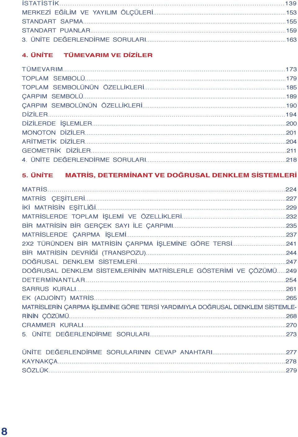 ... ÜNİTE DEĞERLENDİRME SORULARI...8 5. ÜNİTE MATRİS, DETERMİNANT VE DOĞRUSAL DENKLEM SİSTEMLERİ MATRİS... MATRİS ÇEŞİTLERİ...7 İKİ MATRİSİN EŞİTLİĞİ...9 MATRİSLERDE TOPLAM İŞLEMİ VE ÖZELLİKLERİ.