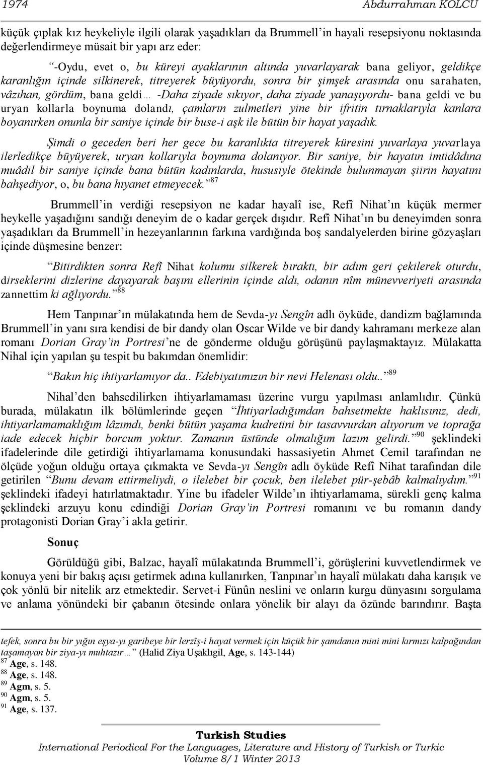 daha ziyade yanaşıyordu- bana geldi ve bu uryan kollarla boynuma dolandı, çamların zulmetleri yine bir ifritin tırnaklarıyla kanlara boyanırken onunla bir saniye içinde bir buse-i aşk ile bütün bir