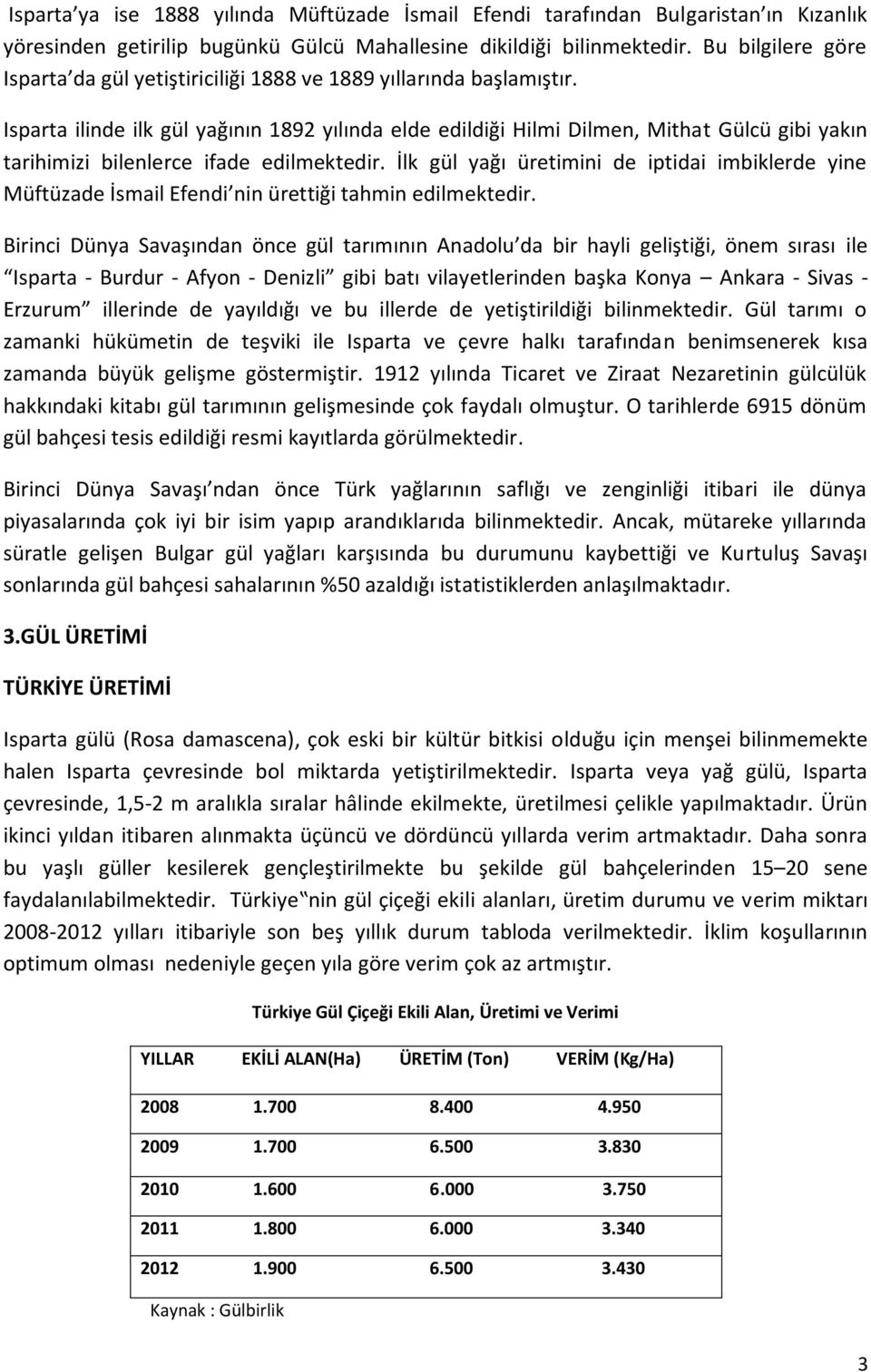 Isparta ilinde ilk gül yağının 1892 yılında elde edildiği Hilmi Dilmen, Mithat Gülcü gibi yakın tarihimizi bilenlerce ifade edilmektedir.