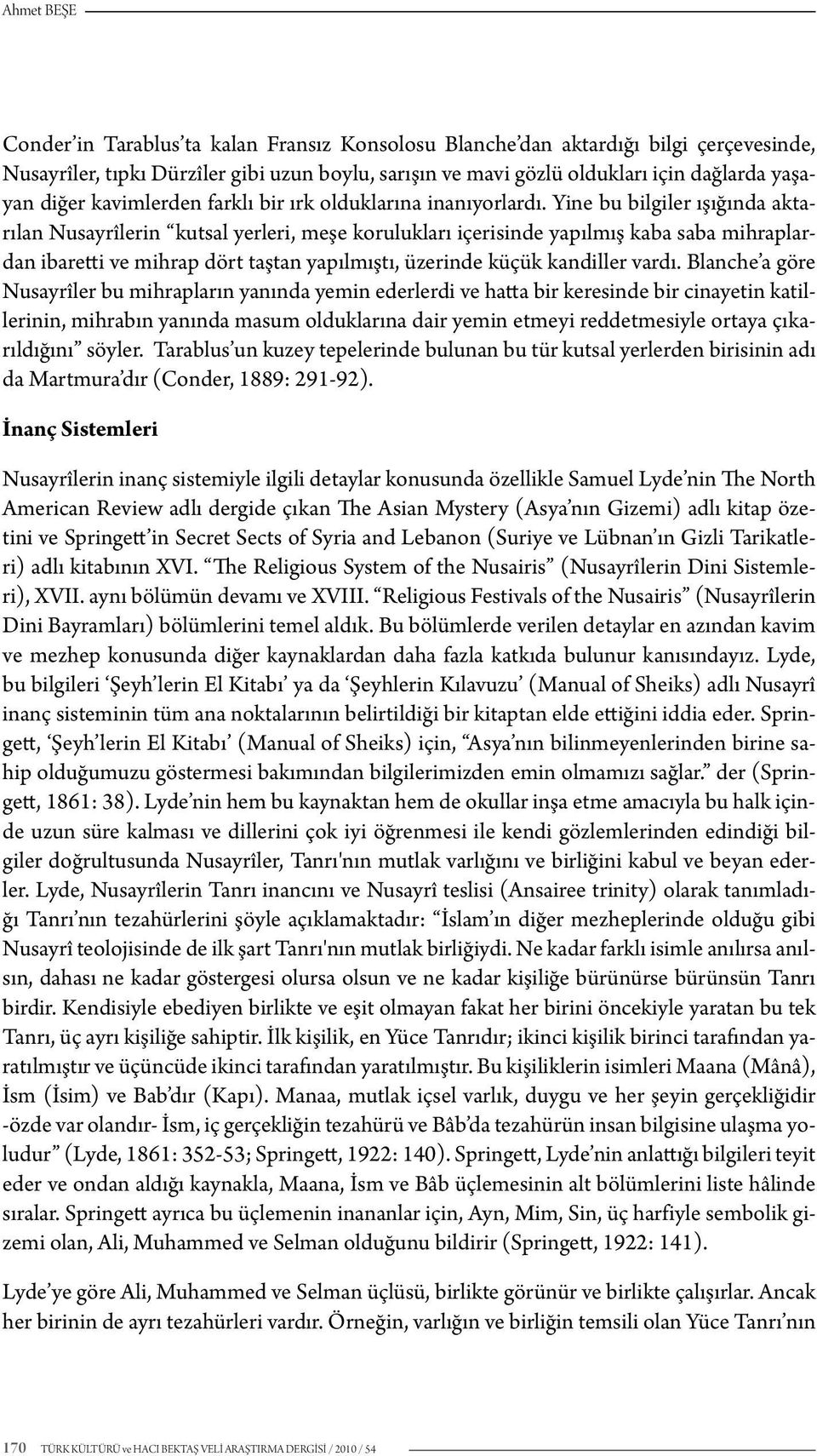 Yine bu bilgiler ışığında aktarılan Nusayrîlerin kutsal yerleri, meşe korulukları içerisinde yapılmış kaba saba mihraplardan ibaretti ve mihrap dört taştan yapılmıştı, üzerinde küçük kandiller vardı.