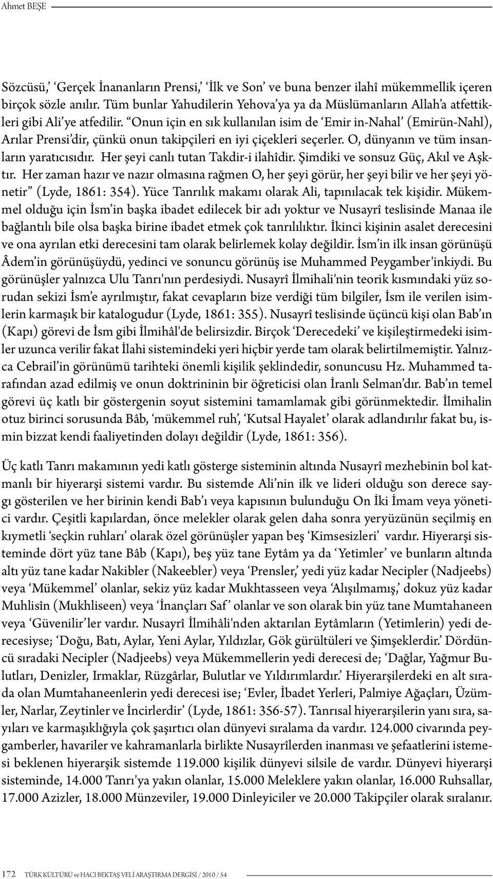 Onun için en sık kullanılan isim de Emir in-nahal (Emirün-Nahl), Arılar Prensi dir, çünkü onun takipçileri en iyi çiçekleri seçerler. O, dünyanın ve tüm insanların yaratıcısıdır.