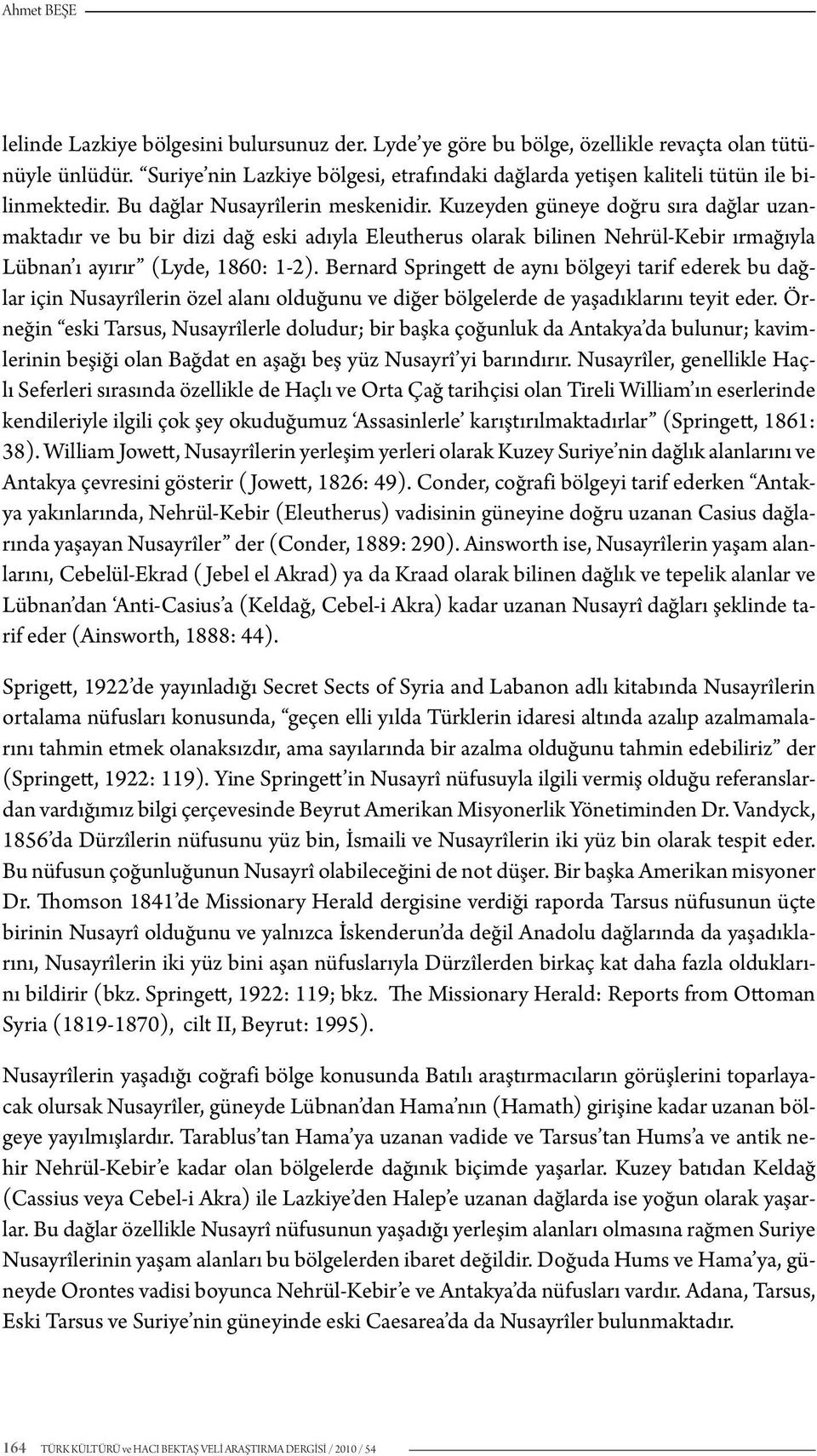 Kuzeyden güneye doğru sıra dağlar uzanmaktadır ve bu bir dizi dağ eski adıyla Eleutherus olarak bilinen Nehrül-Kebir ırmağıyla Lübnan ı ayırır (Lyde, 1860: 1-2).