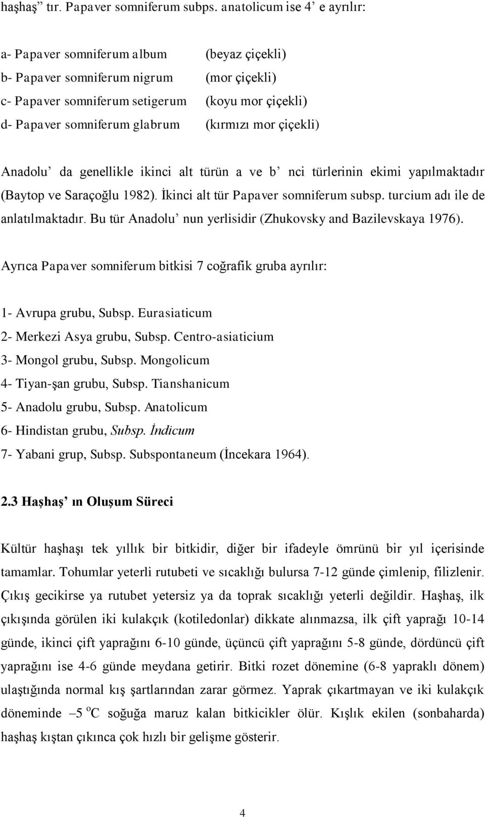 (kırmızı mor çiçekli) Anadolu da genellikle ikinci alt türün a ve b nci türlerinin ekimi yapılmaktadır (Baytop ve Saraçoğlu 1982). İkinci alt tür Papaver somniferum subsp.