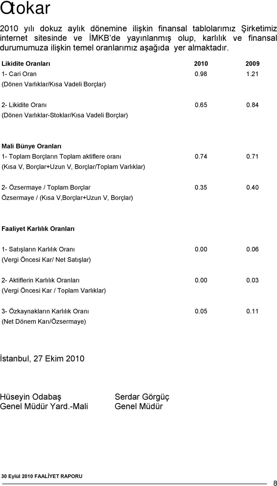 84 (Dönen Varlıklar-Stoklar/Kısa Vadeli Borçlar) Mali Bünye Oranları 1- Toplam Borçların Toplam aktiflere oranı 0.74 0.