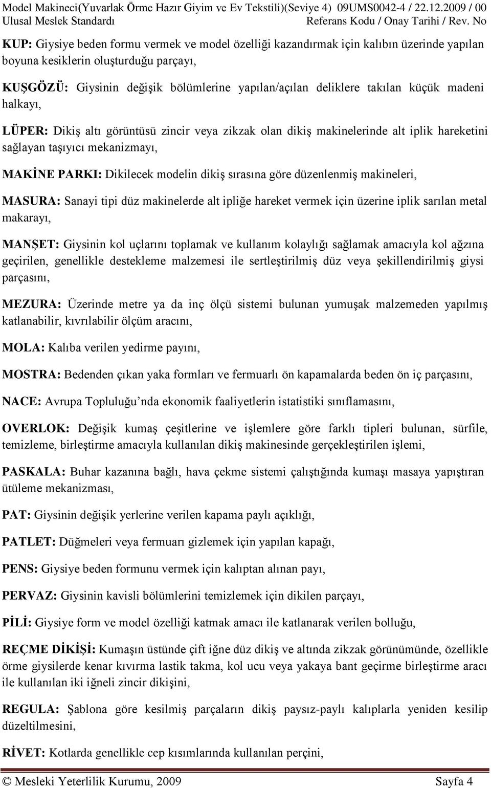 deliklere takılan küçük madeni halkayı, LÜPER: Dikiş altı görüntüsü zincir veya zikzak olan dikiş makinelerinde alt iplik hareketini sağlayan taşıyıcı mekanizmayı, MAKĠNE PARKI: Dikilecek modelin