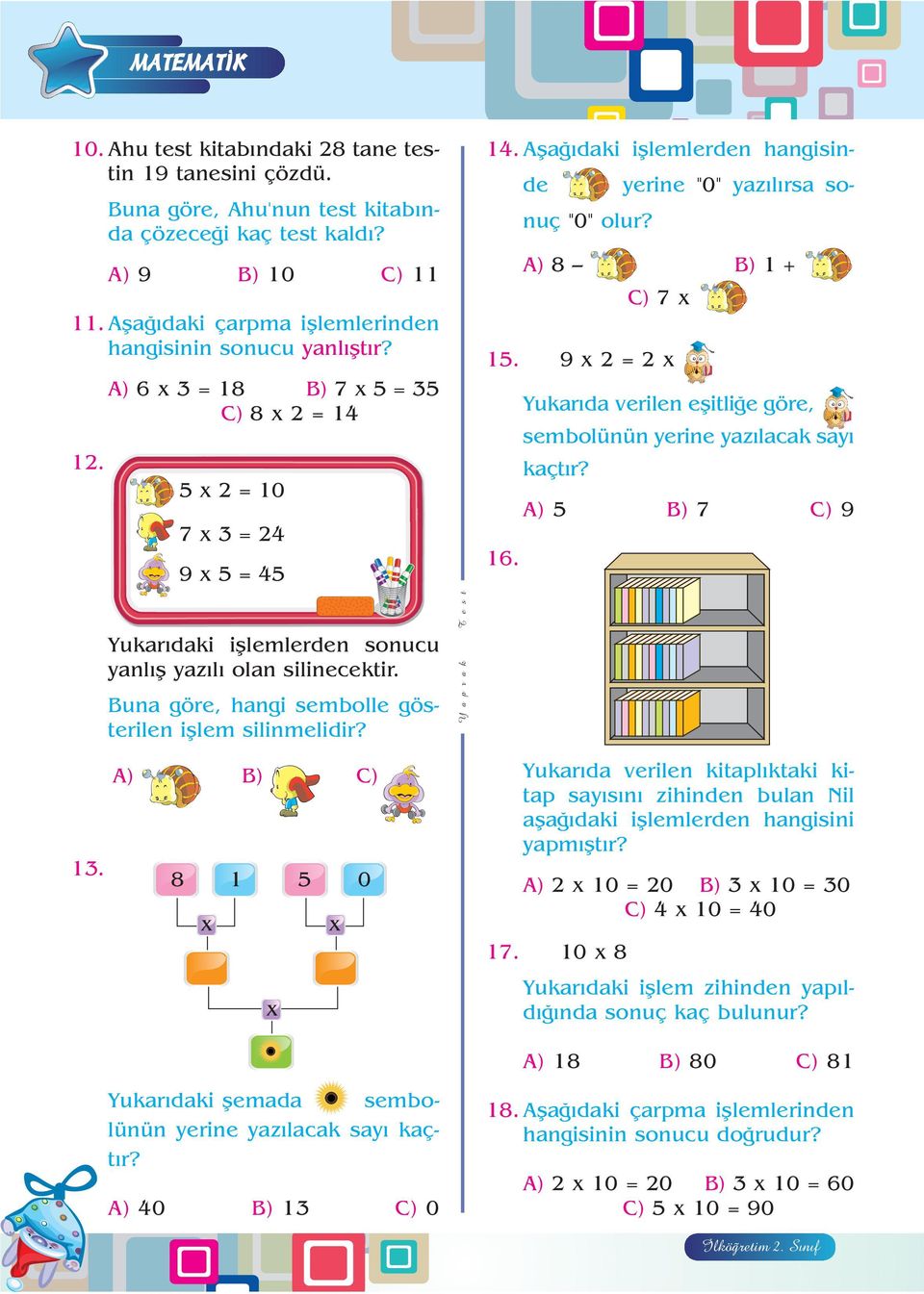 9 x 2 = 2 x Yukar da verilen eflitli e göre, sembolünün yerine yaz lacak say kaçt r? 5 7 9 16. Yukar daki ifllemlerden sonucu yanl fl yaz l olan silinecektir.