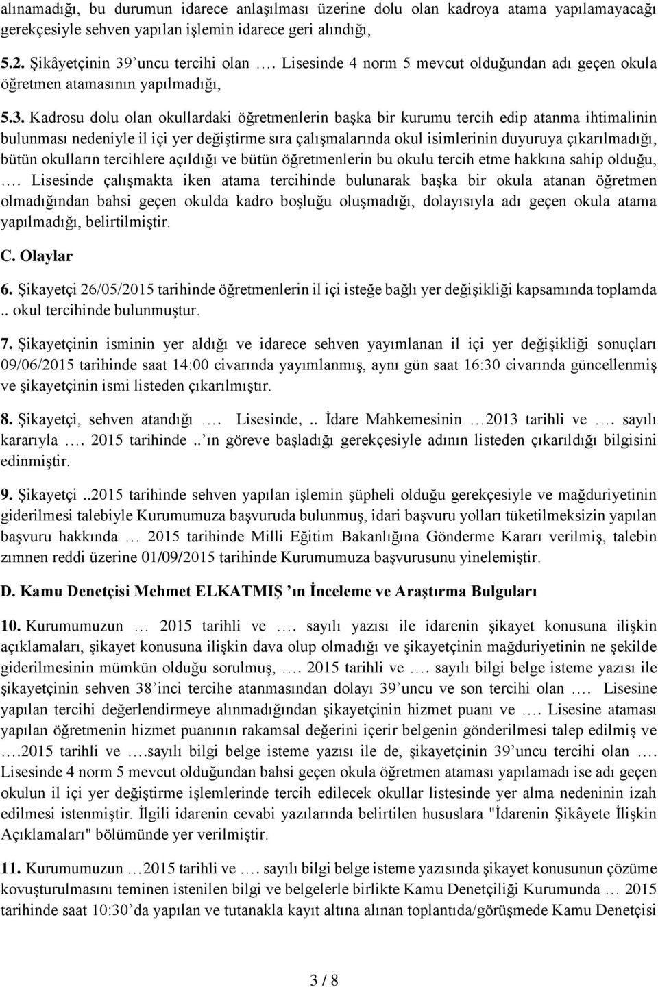 Kadrosu dolu olan okullardaki öğretmenlerin başka bir kurumu tercih edip atanma ihtimalinin bulunması nedeniyle il içi yer değiştirme sıra çalışmalarında okul isimlerinin duyuruya çıkarılmadığı,