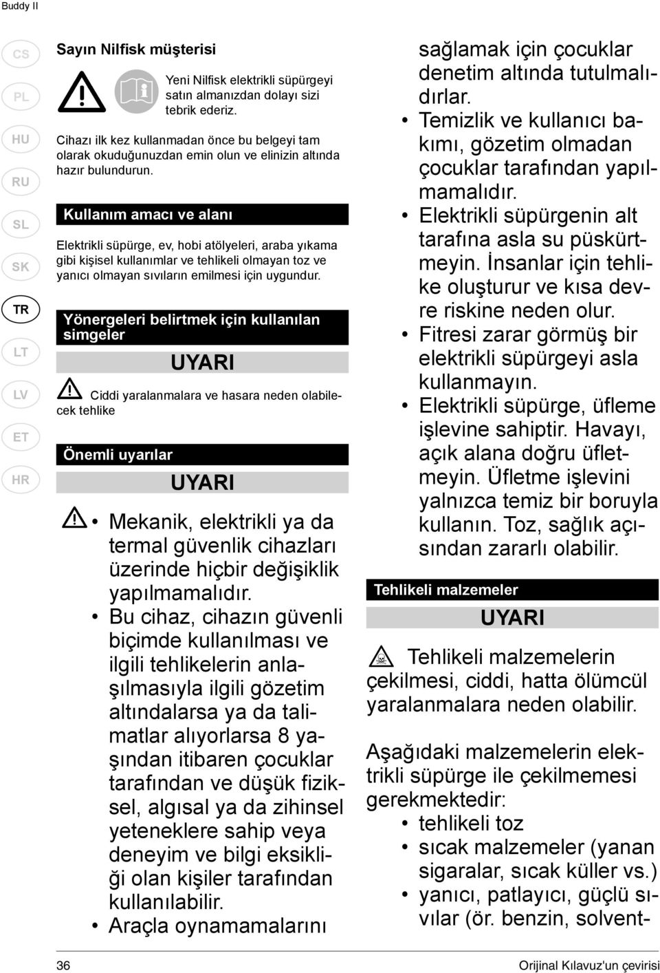 Kullanım amacı ve alanı Elektrikli süpürge, ev, hobi atölyeleri, araba yıkama gibi kişisel kullanımlar ve tehlikeli olmayan toz ve yanıcı olmayan sıvıların emilmesi için uygundur.