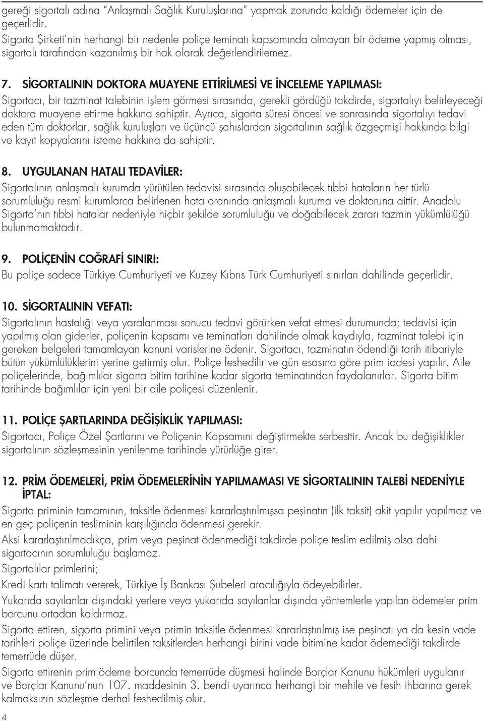 SİGORTALININ DOKTORA MUAYENE ETTİRİLMESİ VE İNCELEME YAPILMASI: Sigortacı, bir tazminat talebinin işlem görmesi sırasında, gerekli gördüğü takdirde, sigortalıyı belirleyeceği doktora muayene ettirme