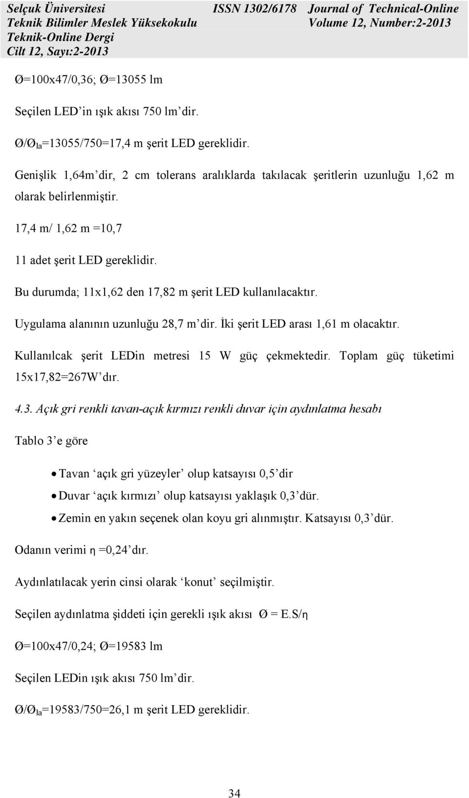 Bu durumda; 11x1,62 den 17,82 m şerit LED kullanılacaktır. Uygulama alanının uzunluğu 28,7 m dir. İki şerit LED arası 1,61 m olacaktır. Kullanılcak şerit LEDin metresi 15 W güç çekmektedir.