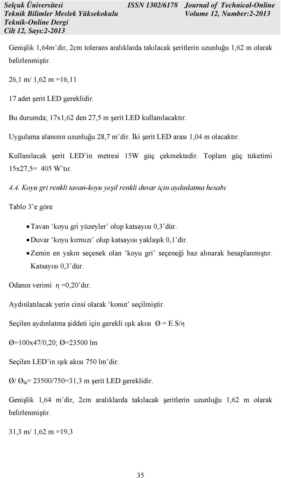 Toplam güç tüketimi 15x27,5= 405 W tır. 4.4. Koyu gri renkli tavan-koyu yeşil renkli duvar için aydınlatma hesabı Tablo 3 e göre Tavan koyu gri yüzeyler olup katsayısı 0,3 dür.